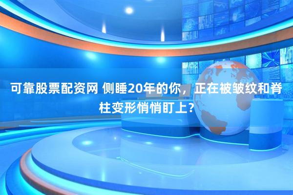 可靠股票配资网 侧睡20年的你，正在被皱纹和脊柱变形悄悄盯上？