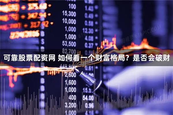 可靠股票配资网 如何看一个财富格局?是否会破财