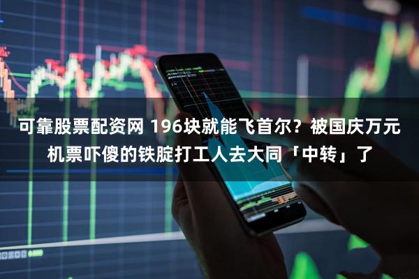 可靠股票配资网 196块就能飞首尔?被国庆万元机票吓傻的铁腚打工人去大同「中转」了