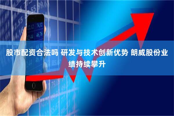 股市配资合法吗 研发与技术创新优势 朗威股份业绩持续攀升