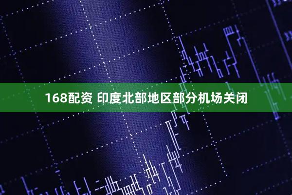 168配资 印度北部地区部分机场关闭