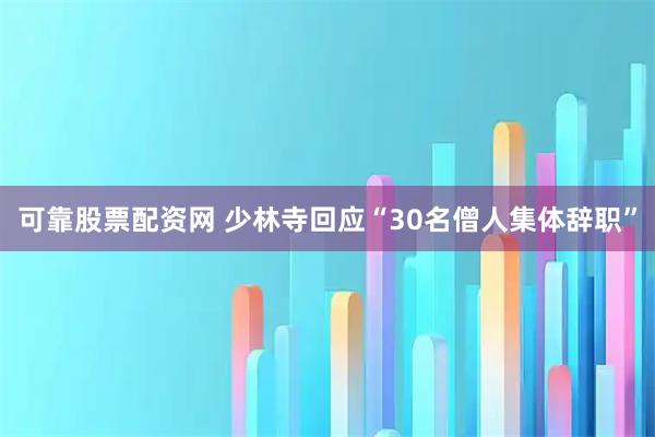 可靠股票配资网 少林寺回应“30名僧人集体辞职”