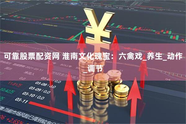 可靠股票配资网 淮南文化瑰宝：六禽戏_养生_动作_调节