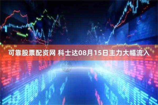 可靠股票配资网 科士达08月15日主力大幅流入